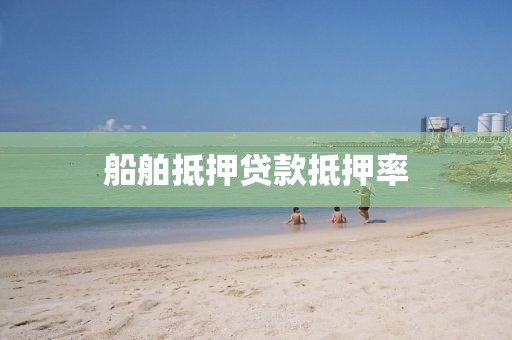 船舶抵押贷款抵押率