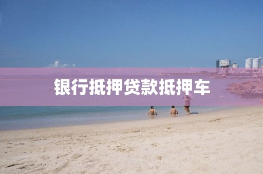 银行抵押贷款抵押车
