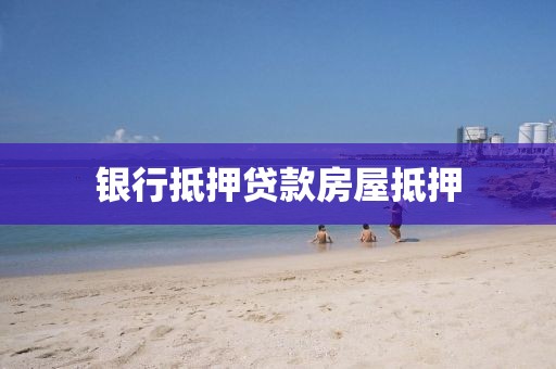 银行抵押贷款房屋抵押