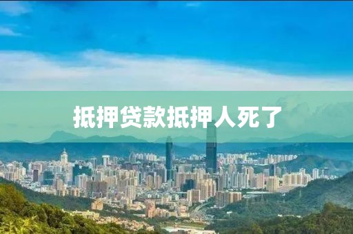 抵押贷款抵押人死了