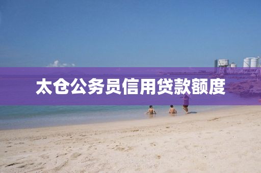 太仓公务员信用贷款额度