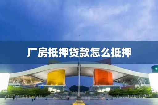 厂房抵押贷款怎么抵押