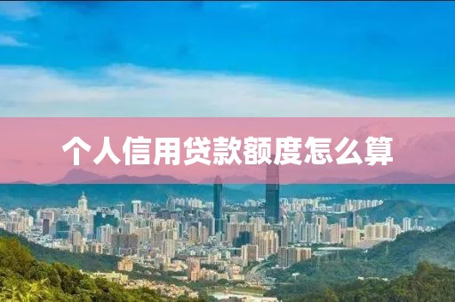 个人信用贷款额度怎么算