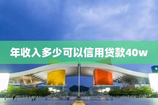 年收入多少可以信用贷款40w