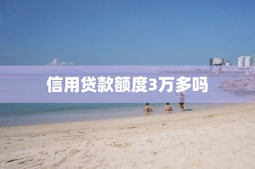 信用贷款额度3万多吗