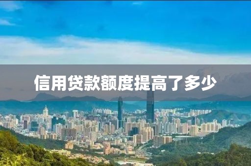 信用贷款额度提高了多少