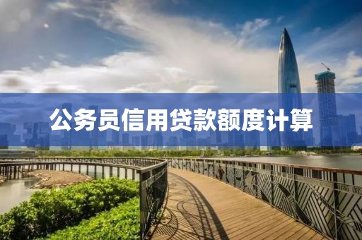 公务员信用贷款额度计算
