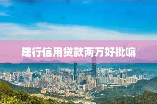 建行信用贷款两万好批嘛