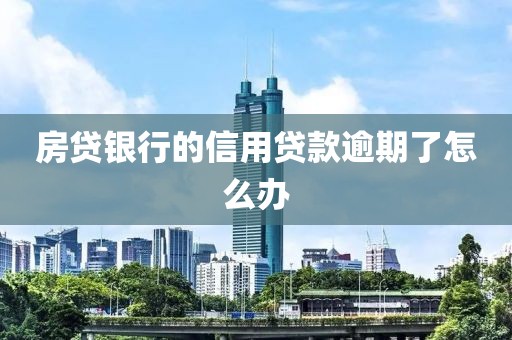 房贷银行的信用贷款逾期了怎么办