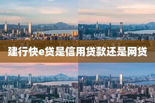建行快e贷是信用贷款还是网贷