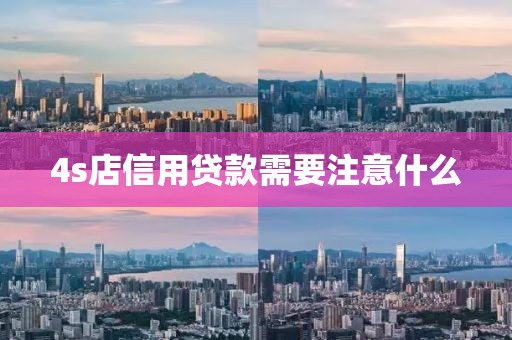 4s店信用贷款需要注意什么