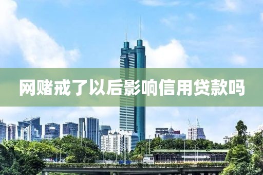 网赌戒了以后影响信用贷款吗