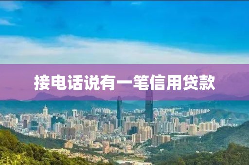 接电话说有一笔信用贷款