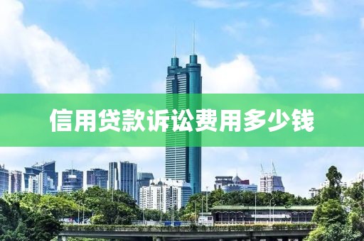 信用贷款诉讼费用多少钱