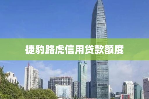 捷豹路虎信用贷款额度
