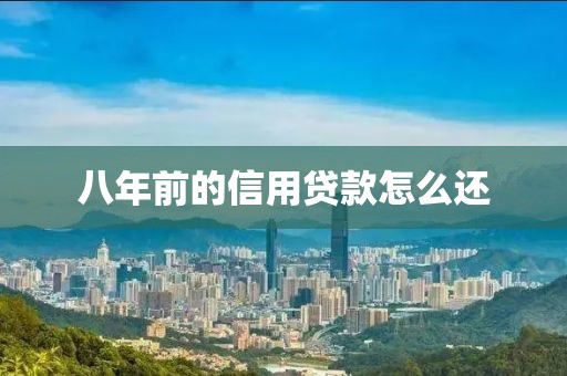 八年前的信用贷款怎么还
