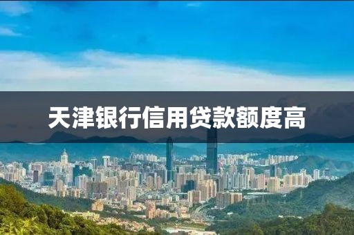 天津银行信用贷款额度高