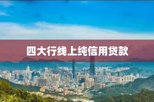 四大行线上纯信用贷款