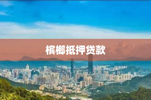 槟榔抵押贷款