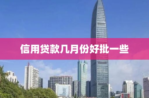 信用贷款几月份好批一些