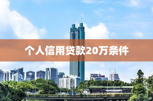 个人信用贷款20万条件