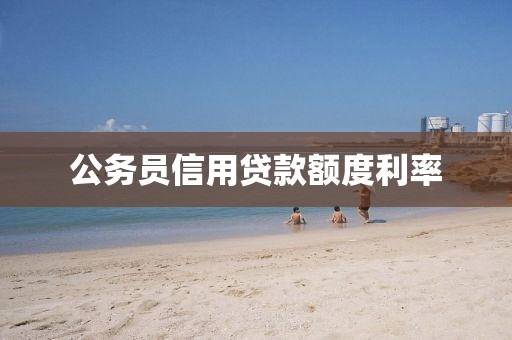 公务员信用贷款额度利率
