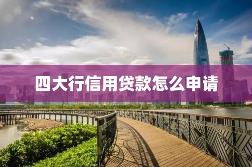 四大行信用贷款怎么申请
