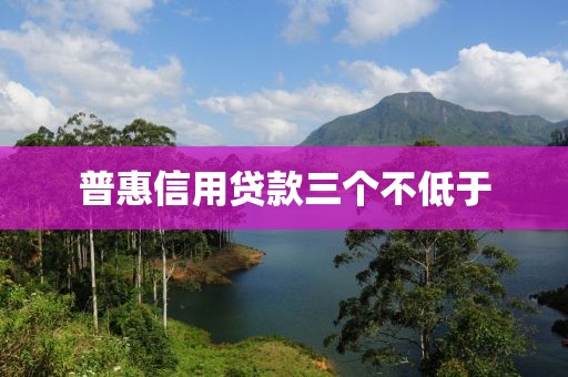 普惠信用贷款三个不低于