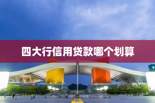 四大行信用贷款哪个划算