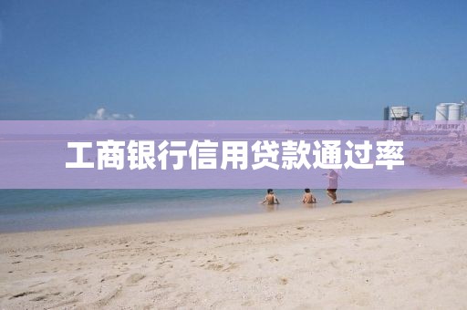 工商银行信用贷款通过率