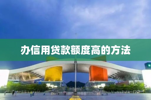 办信用贷款额度高的方法
