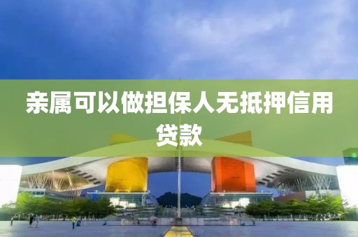 亲属可以做担保人无抵押信用贷款