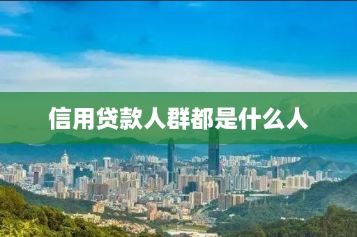 信用贷款人群都是什么人