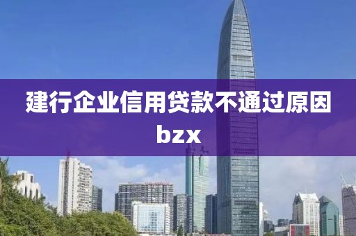 建行企业信用贷款不通过原因bzx