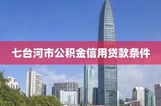 七台河市公积金信用贷款条件