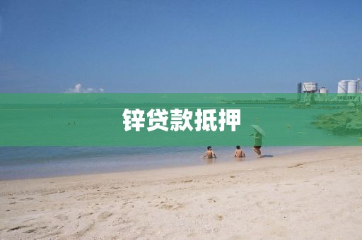 锌贷款抵押