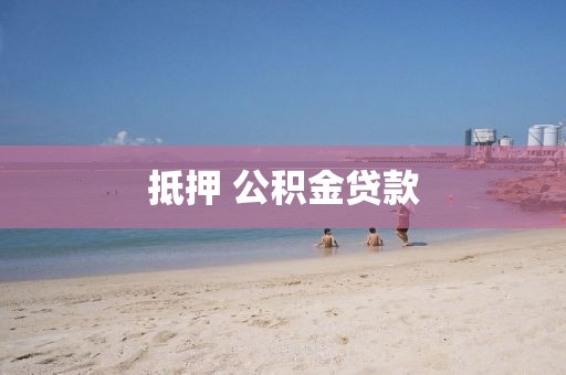 抵押 公积金贷款