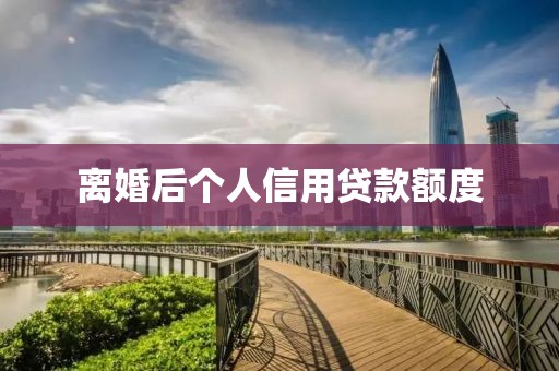 离婚后个人信用贷款额度