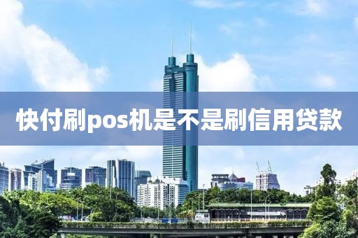 快付刷pos机是不是刷信用贷款