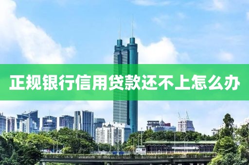 正规银行信用贷款还不上怎么办