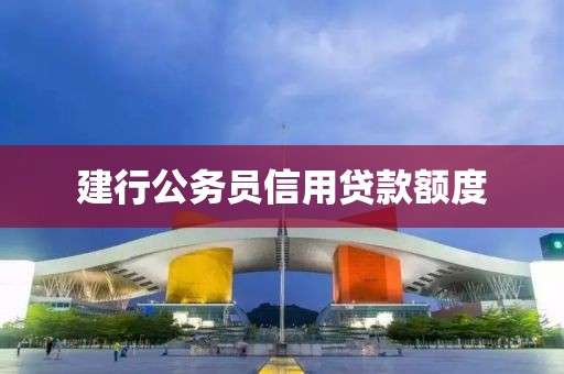 建行公务员信用贷款额度