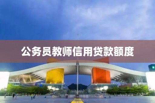 公务员教师信用贷款额度