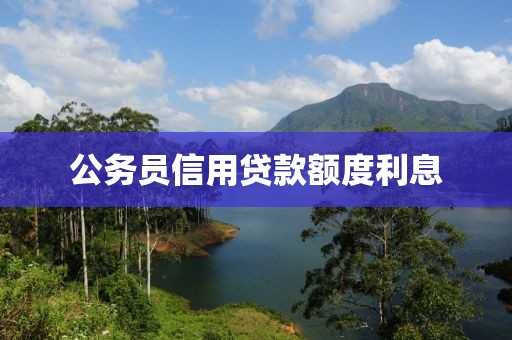 公务员信用贷款额度利息