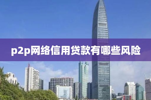 p2p网络信用贷款有哪些风险