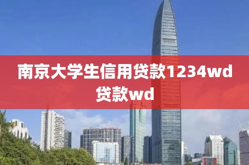 南京大学生信用贷款1234wd贷款wd