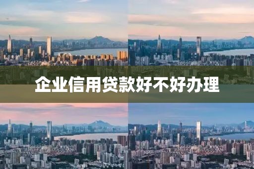 企业信用贷款好不好办理