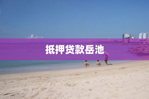 抵押贷款岳池