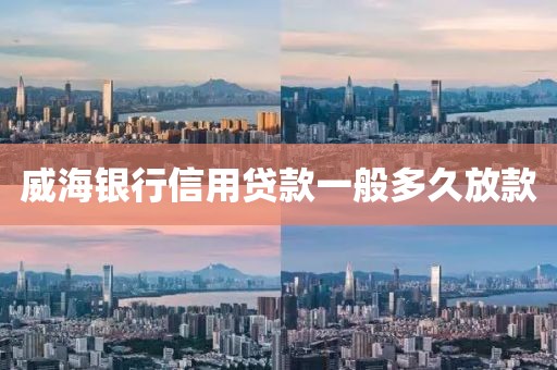 威海银行信用贷款一般多久放款