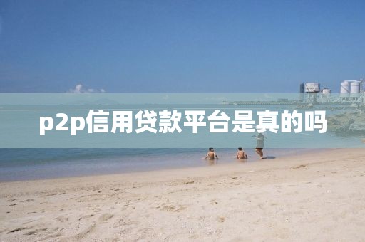 p2p信用贷款平台是真的吗