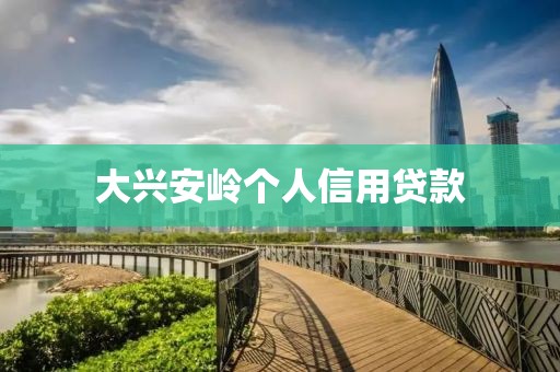 大兴安岭个人信用贷款